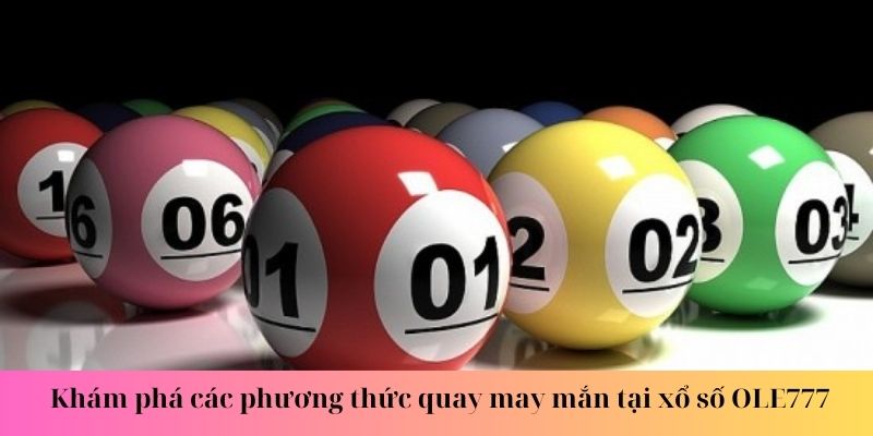 Khám phá các phương thức quay may mắn tại xổ số OLE777