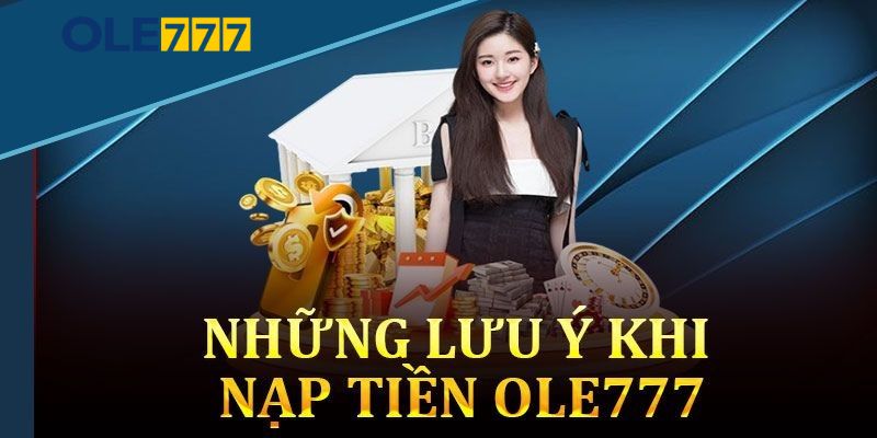 Chú ý cho tân binh trong quy trình nạp tiền Ole777